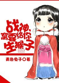 《战神,窝要给你生猴子》