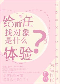 《给前任找对象是什么体验》