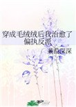 《穿成毛絨絨後我治癒了偏執反派》