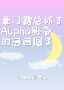 《霸总怀了Alpha影帝的崽后跑了》