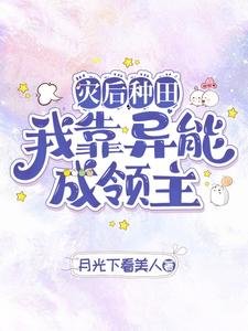 《灾后种田我靠异能成领主/异能种田,这里植物千奇百怪》