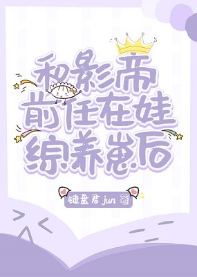 《和影帝前任在娃綜養崽後》