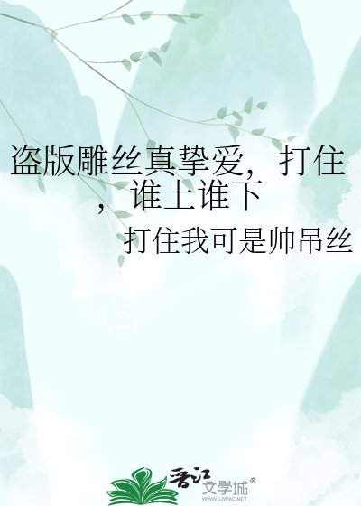 《盗版雕丝真挚爱,打住,谁上谁下》