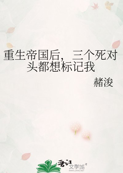 《重生帝国后,三个死对头都想标记我》