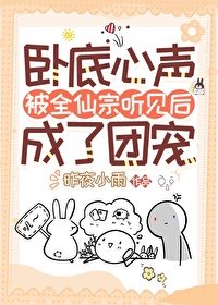 《卧底心声被全仙宗听见后成了团宠》