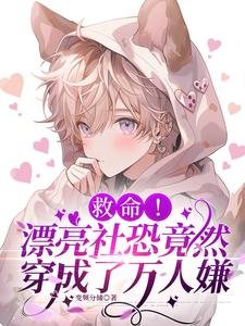 救命！漂亮社恐竟然穿成了萬人嫌