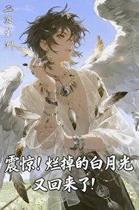 《震惊!烂掉的白月光又回来了!》