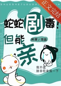 《蛇蛇剧毒!但能亲》