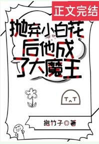 《抛弃小白花后他成了大魔王》