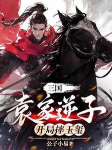 《三國:袁家逆子,開局摔玉璽》