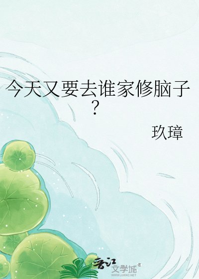 今天又要去谁家修脑子？