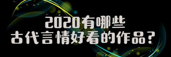 2020有哪些古代言情好看的作品？